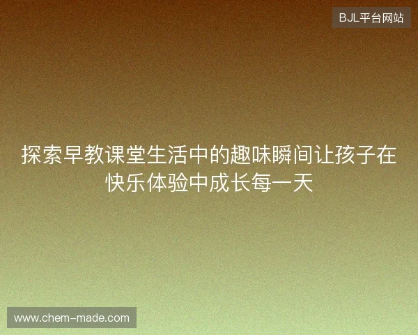 探索早教课堂生活中的趣味瞬间让孩子在快乐体验中成长每一天 探索早教课堂生活中的趣味瞬间让孩子在快乐体验中成长每一天